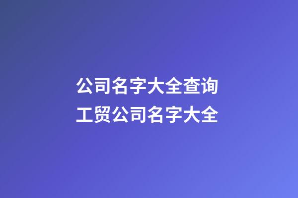 公司名字大全查询 工贸公司名字大全-第1张-公司起名-玄机派